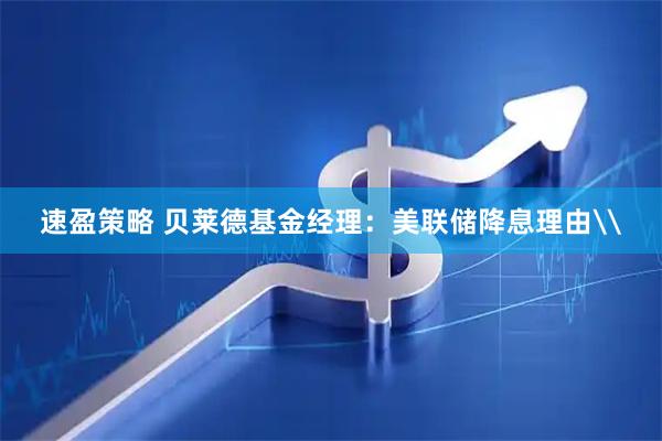 速盈策略 贝莱德基金经理：美联储降息理由\