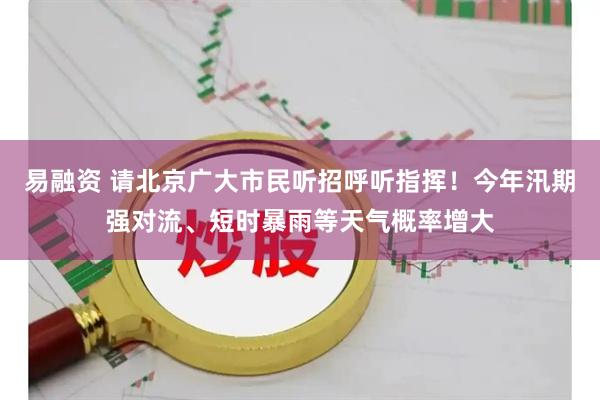 易融资 请北京广大市民听招呼听指挥！今年汛期强对流、短时暴雨等天气概率增大